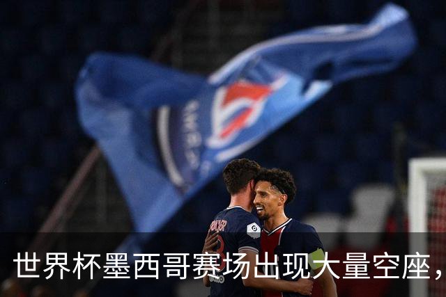 世界杯墨西哥赛场出现大量空座，国际足联回应